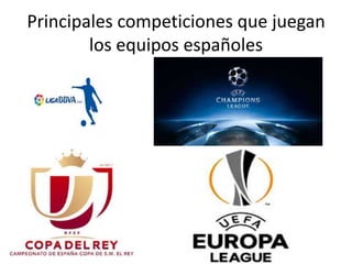 Principales competiciones que juegan
los equipos españoles
 