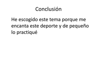 Conclusión
He escogido este tema porque me
encanta este deporte y de pequeño
lo practiqué
 
