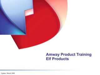 Amway Product Training
                     Elf Products


Update: March 2008
 