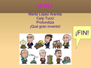 ¡F IN !
Marta López Aranda
    Ceip Tucci
    Profundiza
¡Qué gran invento!

                     ¡FIN!
 