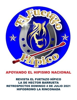 APOYANDO EL HIPISMO NACIONAL
REVISTA EL FUETAZO HÍPICO
LA DE HECTOR BARRUETA
RETROSPECTOS DOMINGO 4 DE JULIO 2021
HIPODROMO LA RINCONADA
 