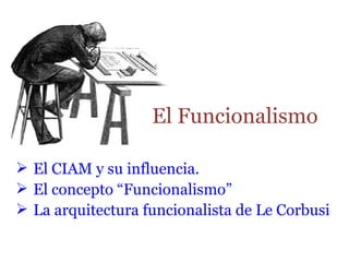 El Funcionalismo

 El CIAM y su influencia.
 El concepto “Funcionalismo”
 La arquitectura funcionalista de Le Corbusier
 