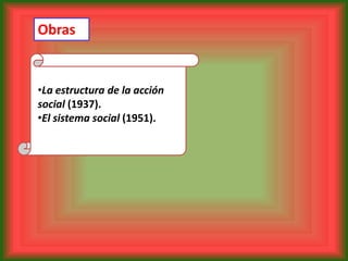 Obras


•La estructura de la acción
social (1937).
•El sistema social (1951).
 