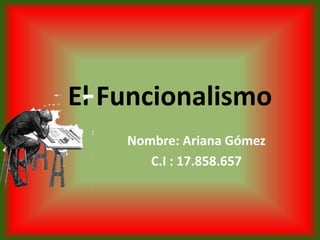 El Funcionalismo
Nombre: Ariana Gómez
C.I : 17.858.657
 