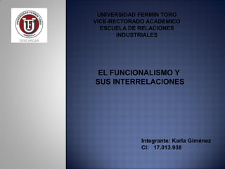 UNIVERSIDAD FERMIN TORO
VICE-RECTORADO ACADEMICO
ESCUELA DE RELACIONES
INDUSTRIALES
Integrante: Karla Giménez
CI: 17.013.938
EL FUNCIONALISMO Y
SUS INTERRELACIONES
 
