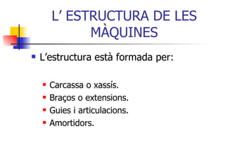 L’ ESTRUCTURA DE LES MÀQUINES L’estructura està formada per: Carcassa o xassís. Braços o extensions. Guies i articulacions. Amortidors. 