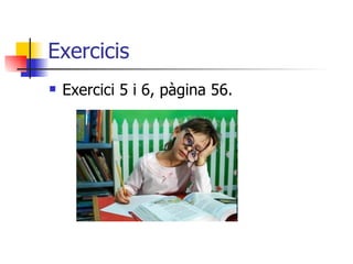 Exercicis Exercici 5 i 6, pàgina 56. 