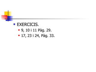 EXERCICIS. 9, 10 i 11 Pàg. 29. 17, 23 i 24, Pàg. 33. 
