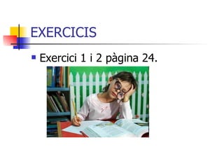 EXERCICIS Exercici 1 i 2 pàgina 24. 