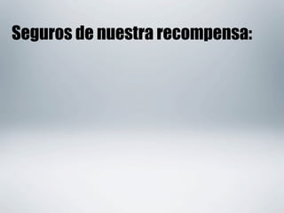 Seguros de nuestra recompensa:
 
