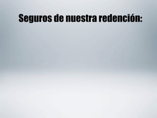 Seguros de nuestra redención:
 