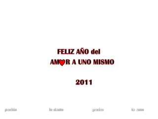 FELIZ AÑO del           AM   R A UNO MISMO                       2011 perdón                                    lo siento                                gracias                               te  amo 