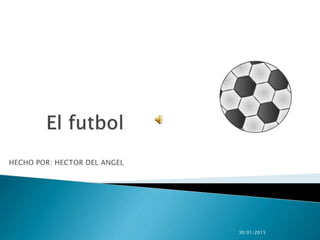 El futbolHECHO POR: HECTOR DEL ANGEL 24/11/2010 