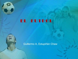 EL  FUTBOL Guillermo A, EstupiñánChaw 