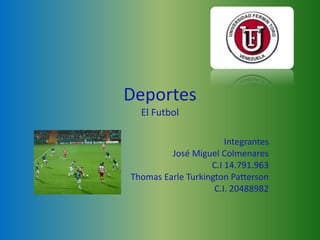 Deportes
  El Futbol

                       Integrantes
         José Miguel Colmenares
                   C.I 14.791.963
Thomas Earle Turkington Patterson
                    C.I. 20488982
 