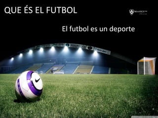 QUE ÉS EL FUTBOL
El futbol es un deporte
 