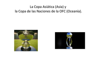 La Copa Asiática (Asia) y
la Copa de las Naciones de la OFC (Oceanía).
 