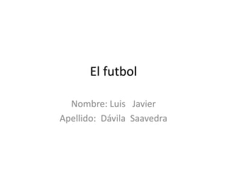El futbol
Nombre: Luis Javier
Apellido: Dávila Saavedra

 