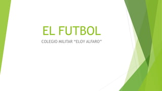 EL FUTBOL
COLEGIO MILITAR “ELOY ALFARO”
 