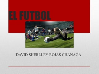 EL FUTBOL
DAVID SHERLLEY ROJAS CHANAGA
 