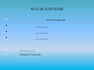 NOTA DE ACEPTACIÓN
• Nota De Aceptación
• __________________
• __________________
• __________________
• _______________________
• Presidente Del Jurado
 