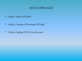 LISTAS ESPECIALES
• Grafico 1_ Reglas Del Futbol
• Grafico 2_ Ventajas y Desventajas Del Futbol
• Grafico 3_ Raiking FIFA De Las selecciones
 