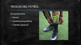 REGLAS DEL FÚTBOL
El equipamiento
▪ Medias
▪ Canilleras/espinilleras
▪ Calzado (guayos)
 