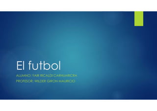 El futbol
ALUMNO: YAIR RICALDI CARHUARICRA
PROFESOR: WILDER GIRON MAURICIO
 