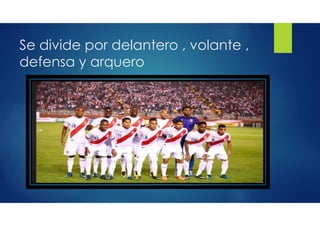 Se divide por delantero , volante ,
defensa y arquero
 