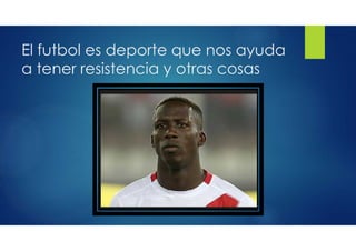 El futbol es deporte que nos ayuda
a tener resistencia y otras cosas
 
