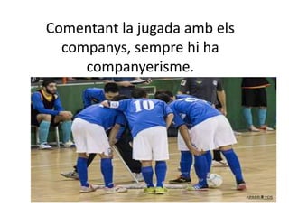 Comentant la jugada amb els
companys, sempre hi ha
companyerisme.
 