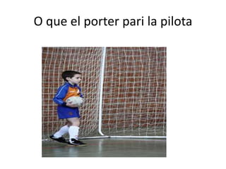 O que el porter pari la pilota
 