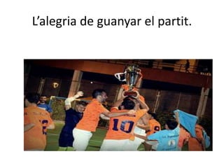 L’alegria de guanyar el partit.
 
