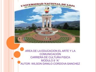 AREA DE LA EDUCACION EL ARTE Y LA
COMUNICACIÓN
CARRERA DE CULTURA FISICA
MODULO 8 “A”
AUTOR: WILSON DANILO CORDOVA SANCHEZ

 