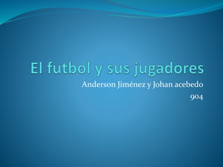 Anderson Jiménez y Johan acebedo
904
 