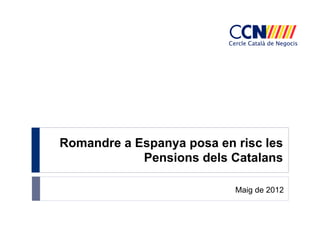 Romandre a Espanya posa en risc les
            Pensions dels Catalans

                           Maig de 2012
 