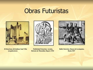 El futurismo del italiano Sant' Elia  Publicidad Futurista: Acciaio,  Ballet futurista: Danza de la máquina.   (arquitectura)  Retrato de   Mussolini, Depero 1934   Rusia 1927 Obras Futuristas 