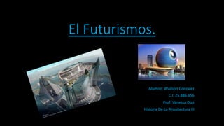 El Futurismos.
Alumno: Wuilson Gonzalez
C.I: 25.886.656
Prof: Vanessa Diaz
Historia De La Arquitectura III
 