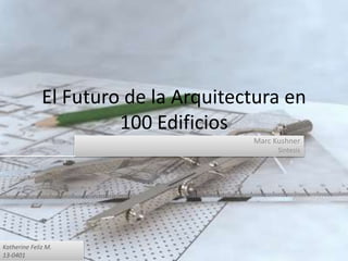El Futuro de la Arquitectura en
100 Edificios
Marc Kushner
Sintesis
Katherine Feliz M.
13-0401
 
