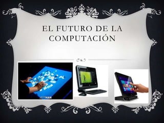 EL FUTURO DE LA
COMPUTACIÓN

 