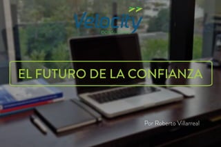EL FUTURO DE LA CONFIANZA
CONSULTING
Por Roberto Villarreal
 