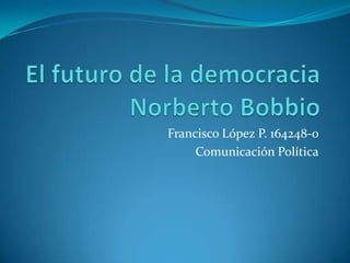 El futuro de la democraciaNorberto Bobbio Francisco López P. 164248-0 Comunicación Política 