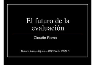 El futuro de la
evaluación
Claudio Rama
Buenos Aires – 6 junio – CONEAU - IESALC
 
