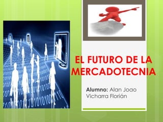 EL FUTURO DE LA
MERCADOTECNIA
Alumno: Alan Joao
Vicharra Florián
 
