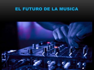 EL FUTURO DE LA MUSICA 
 