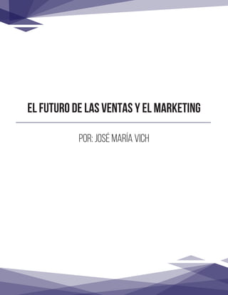 EL FUTURO DE LAS VENTAS Y EL MARKETING
Por: José María Vich
 
