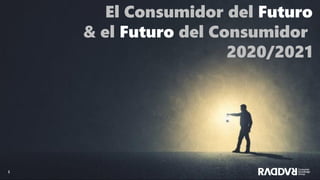 1 1
El Consumidor del Futuro
& el Futuro del Consumidor
2020/2021
 