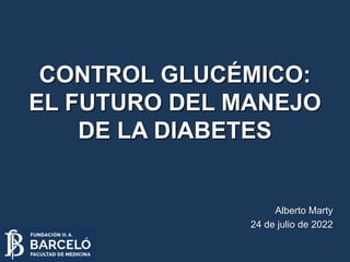 CONTROL GLUCÉMICO:
EL FUTURO DEL MANEJO
DE LA DIABETES
Alberto Marty
24 de julio de 2022
 