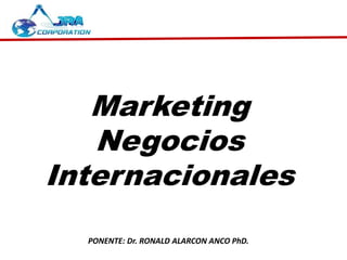 Marketing
Negocios
Internacionales
PONENTE: Dr. RONALD ALARCON ANCO PhD.
 
