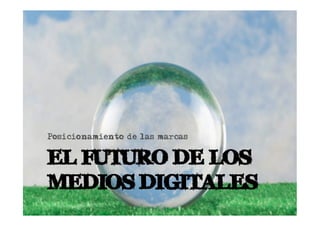 Posicionamiento de las marcas


EL FUTURO DE LOS
MEDIOS DIGITALES
 